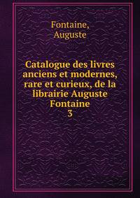 Catalogue des livres anciens et modernes, rare et curieux, de la librairie Auguste Fontaine. 3