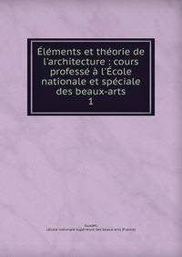 ?l?ments et th?orie de l'architecture : cours profess? ? l'?cole nationale et sp?ciale des beaux-arts