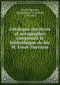 Catalogue des livres et autographes composant la bibliotheque de feu M. Fosse-Darcosse