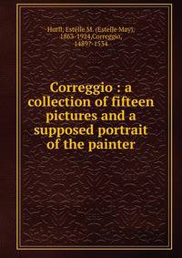 Correggio : a collection of fifteen pictures and a supposed portrait of the painter
