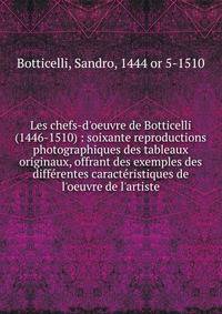 Les chefs-d'oeuvre de Botticelli (1446-1510) : soixante reproductions photographiques des tableaux originaux, offrant des exemples des diff?rentes caract?ristiques de l'oeuvre de l'artiste