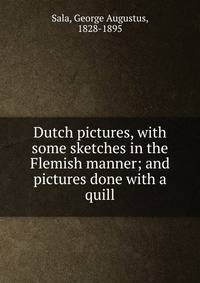 Dutch pictures, with some sketches in the Flemish manner; and pictures done with a quill