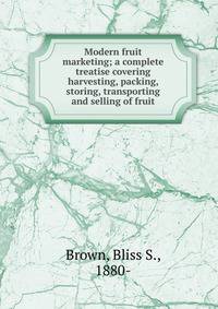 Modern fruit marketing; a complete treatise covering harvesting, packing, storing, transporting and selling of fruit