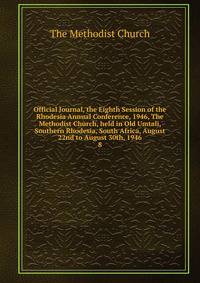 Official Journal, the Eighth Session of the Rhodesia Annual Conference, 1946, The Methodist Church, held in Old Umtali, Southern Rhodesia, South Africa, August 22nd to August 30th, 1946. 8