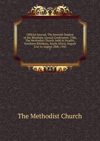 Official Journal, The Seventh Session of the Rhodesia Annual Conference, 1946, The Methodist Church, held in Nyadiri, Southern Rhodesia, South Africa, August 21st to August 28th, 1945. 7