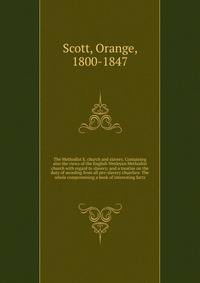 The Methodist E. church and slavery. Containing also the views of the English Wesleyan Methodist church with regard to slavery; and a treatise on the duty of seceding from all pro-slavery churches: The whole compromising a book of interesting facts.