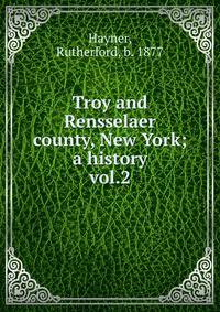 Troy and Rensselaer county, New York; a history. vol.2