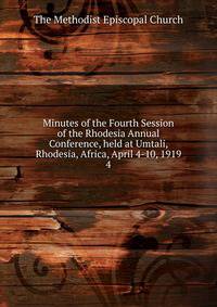 Minutes of the Fourth Session of the Rhodesia Annual Conference, held at Umtali, Rhodesia, Africa, April 4-10, 1919. 4