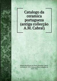 Catalogo da ceramica portugueza (antiga colleccao A.M. Cabral)