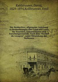Der Beobachter; allgemeine Anleitung zu Beobachtungen ?ber Land und Leute f?r Touristen, Exkursionisten und Forschungsreisende. Nach dem "Manuel du voyageur", unter Mitwirkung des Verfassers