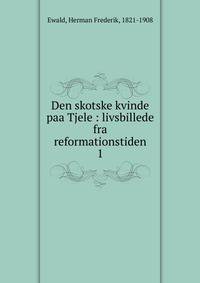 Den skotske kvinde paa Tjele : livsbillede fra reformationstiden. 1
