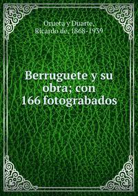 Berruguete y su obra; con 166 fotograbados