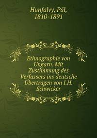Ethnographie von Ungarn. Mit Zustimmung des Verfassers ins deutsche Ubertragen von I.H. Schwicker