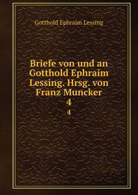 Briefe von und an Gotthold Ephraim Lessing. Hrsg. von Franz Muncker. 4