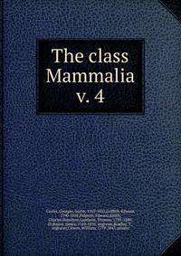 The class Mammalia. v. 4