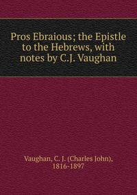 Pros Ebraious; the Epistle to the Hebrews, with notes by C.J. Vaughan