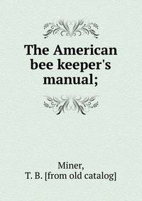 The American bee keeper's manual;