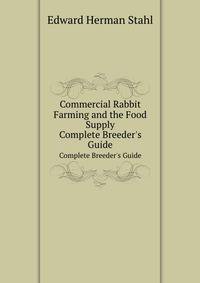 Commercial Rabbit Farming and the Food Supply. Complete Breeder`s Guide