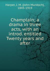 Champlain; a drama in three acts, with an introd. entitled Twenty years and after