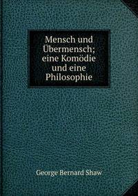 Mensch und ?bermensch; eine Kom?die und eine Philosophie