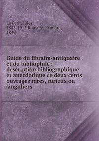 Guide du libraire-antiquaire et du bibliophile : description bibliographique et anecdotique de deux cents ouvrages rares, curieux ou singuliers