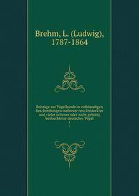 Beitrage zur Vogelkunde in vollstandigen Beschreibungen mehrerer neu Entdeckter und vieler seltener oder nicht gehorig beobachteter deutscher Vogel