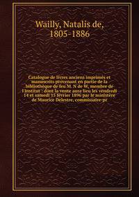 Catalogue de livres anciens imprim?s et manuscrits provenant en partie de la biblioth?que de feu M. N de W, membre de l'Institut : dont la vente aura lieu les vendredi 14 et samedi 15 f?vrier 1896 par le minist?re de Maurice Delestre, commissaire-pr