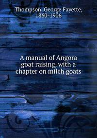 A manual of Angora goat raising, with a chapter on milch goats