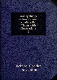 Barnaby Rudge : in two volumes including Hard Times with illustrations. 2