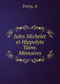 Jules Michelet et Hippolyte Taine. Memoires