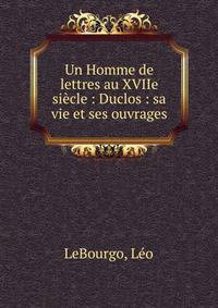 Un Homme de lettres au XVIIe si?cle : Duclos : sa vie et ses ouvrages
