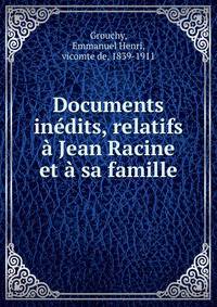 Documents inedits, relatifs a Jean Racine et a sa famille