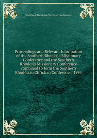 Proceedings and Relevant Information of the Southern Rhodesia Missionary Conference and the Southern Rhodesia Missionary Conference combined to form the Southern Rhodesian Christian Conference, 1954