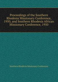Proceedings of the Southern Rhodesia Missionary Conference, 1950, and Southern Rhodesia African Missionary Conference, 1950