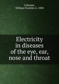 Electricity in diseases of the eye, ear, nose and throat