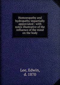 Homoeopathy and hydropathy impartially appreciated : with notes illustrative of the influence of the mind on the body