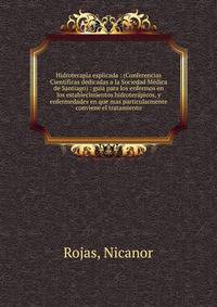 Hidroterapia esplicada : (Conferencias Cient?ficas dedicadas a la Sociedad M?dica de Santiago) : guia para los enfermos en los establecimientos hidroter?picos, y enfermedades en que mas particularmente conviene el tratamiento