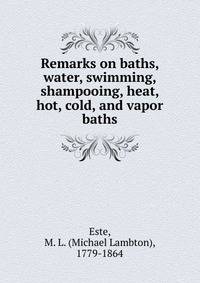 Remarks on baths, water, swimming, shampooing, heat, hot, cold, and vapor baths