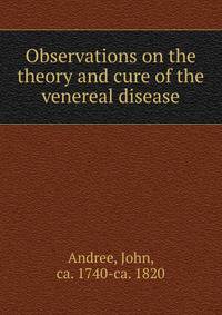 Observations on the theory and cure of the venereal disease