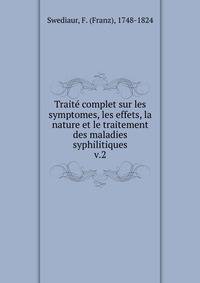 Trait complet sur les symptomes, les effets, la nature et le traitement des maladies syphilitiques. v.2