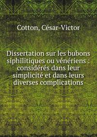 Dissertation sur les bubons siphilitiques ou v?n?riens : consid?r?s dans leur simplicit? et dans leurs diverses complications