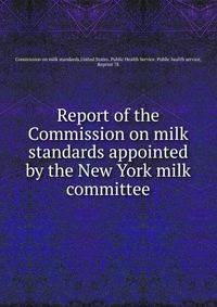 Report of the Commission on milk standards appointed by the New York milk committee