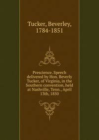 Prescience. Speech delivered by Hon. Beverly Tucker, of Virginia, in the Southern convention, held at Nashville, Tenn., April 13th, 1850