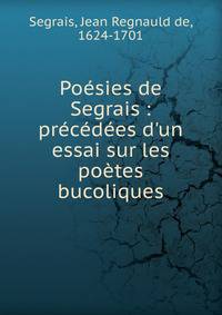 Po?sies de Segrais : pr?c?d?es d'un essai sur les po?tes bucoliques