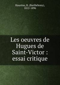 Les oeuvres de Hugues de Saint-Victor : essai critique