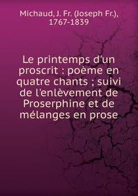 Le printemps d'un proscrit : po?me en quatre chants ; suivi de l'enl?vement de Proserphine et de m?langes en prose