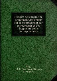 Histoire de Jean Racine : contenant des d?tails sur sa vie priv?ee et sur ses ouvrages et des fragments de sa correspondance