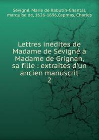 Lettres in?dites de Madame de S?vign? ? Madame de Grignan, sa fille : extraites d'un ancien manuscrit