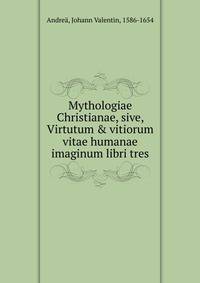 Mythologiae Christianae, sive, Virtutum &amp; vitiorum vitae humanae imaginum libri tres