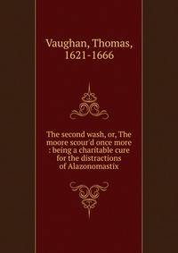 The second wash, or, The moore scour'd once more : being a charitable cure for the distractions of Alazonomastix